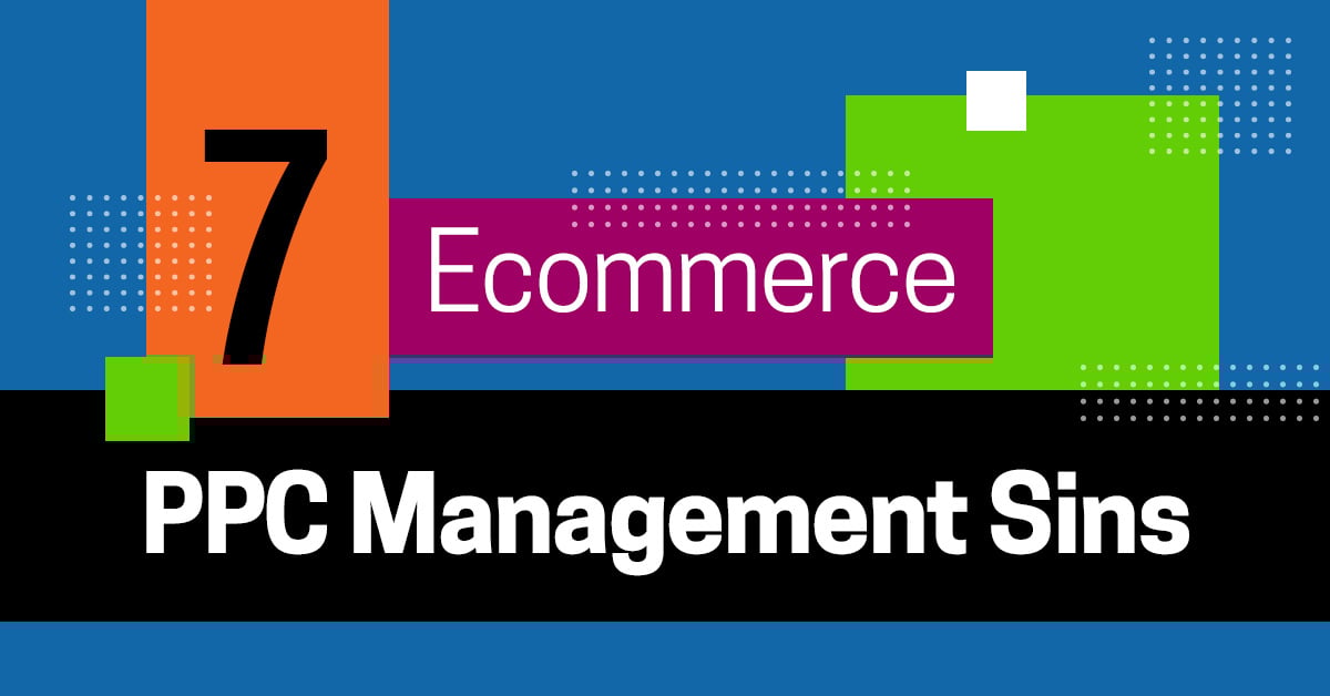 Ecommerce PPC Management: 7 Deadly Sins to Avoid