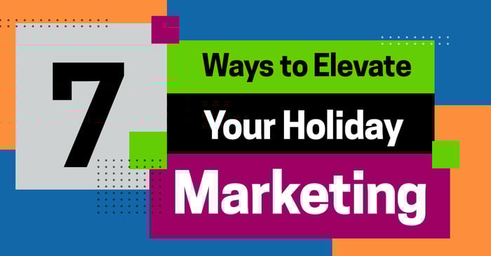 7 Ways to Elevate Your Holiday Marketing