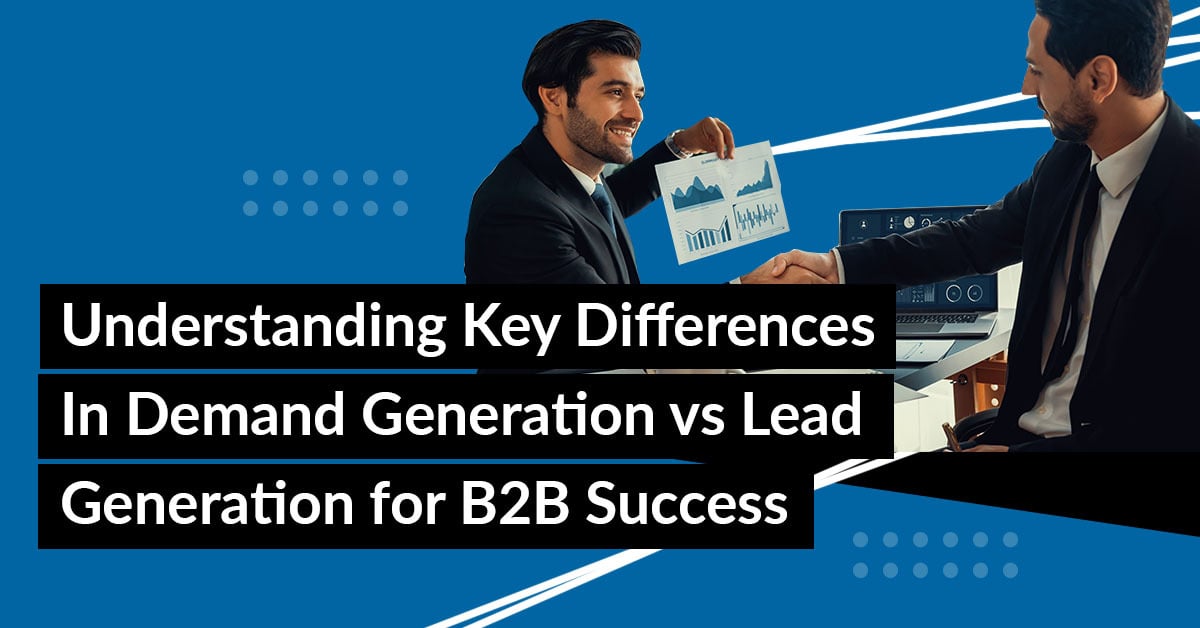 Demand Generation vs Lead Generation: What’s the Difference?